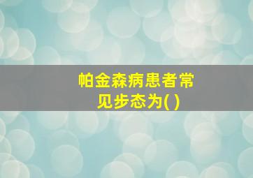 帕金森病患者常见步态为( )